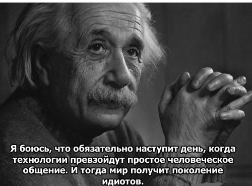 Я боюсь, что обязательно наступит день, когда технологии превзойдут простое человеческое общение. И тогда мирполучит поколение идиотов.